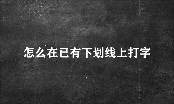 怎么在已有下划线上打字