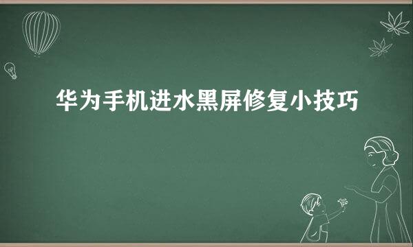 华为手机进水黑屏修复小技巧