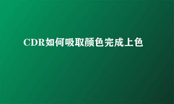 CDR如何吸取颜色完成上色