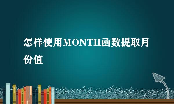 怎样使用MONTH函数提取月份值