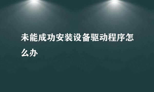 未能成功安装设备驱动程序怎么办