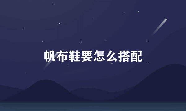 帆布鞋要怎么搭配