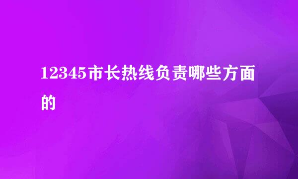 12345市长热线负责哪些方面的