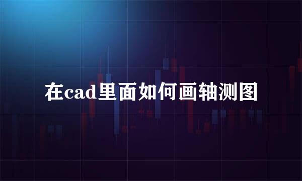 在cad里面如何画轴测图