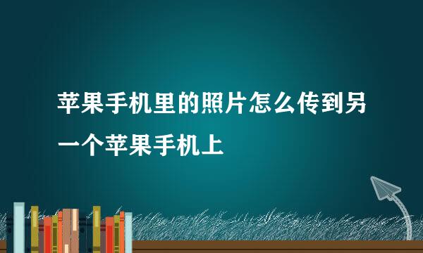 苹果手机里的照片怎么传到另一个苹果手机上