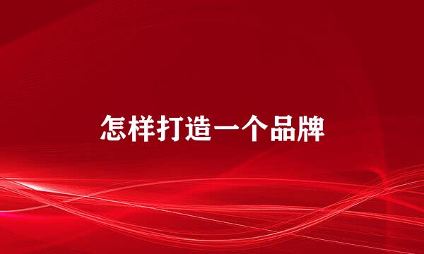 怎样打造一个品牌