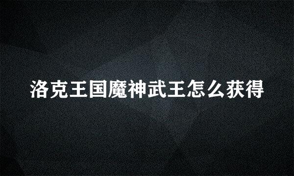 洛克王国魔神武王怎么获得