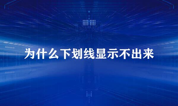 为什么下划线显示不出来
