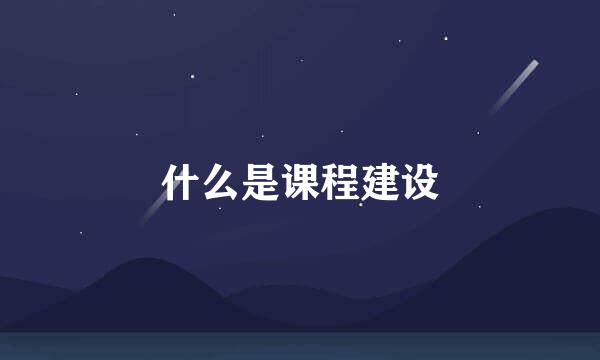 什么是课程建设