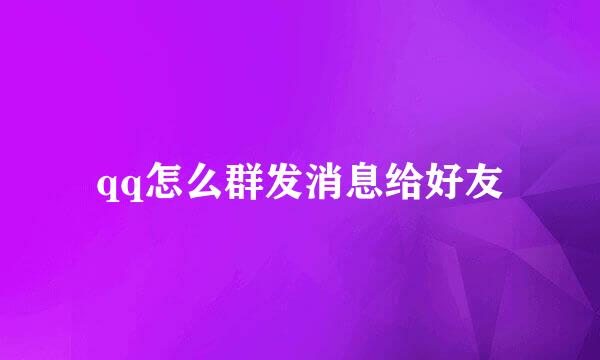 qq怎么群发消息给好友