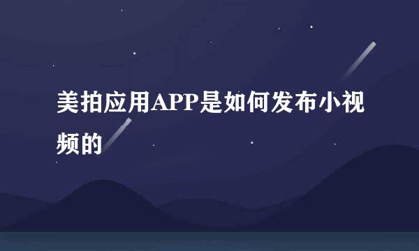 美拍应用APP是如何发布小视频的