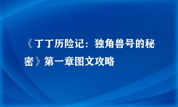《丁丁历险记：独角兽号的秘密》第一章图文攻略