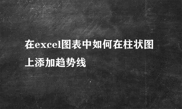 在excel图表中如何在柱状图上添加趋势线