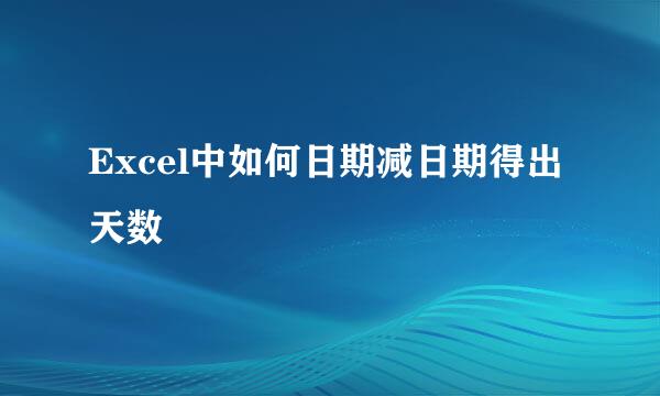 Excel中如何日期减日期得出天数
