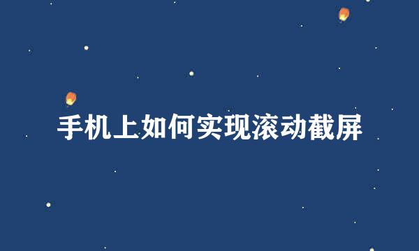 手机上如何实现滚动截屏