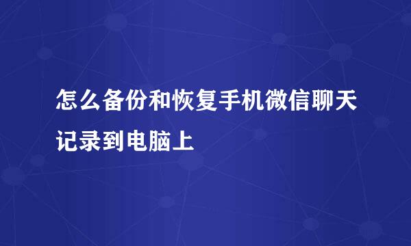 怎么备份和恢复手机微信聊天记录到电脑上