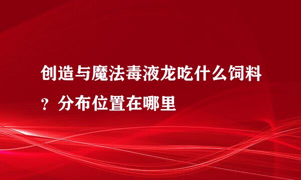 创造与魔法毒液龙吃什么饲料？分布位置在哪里