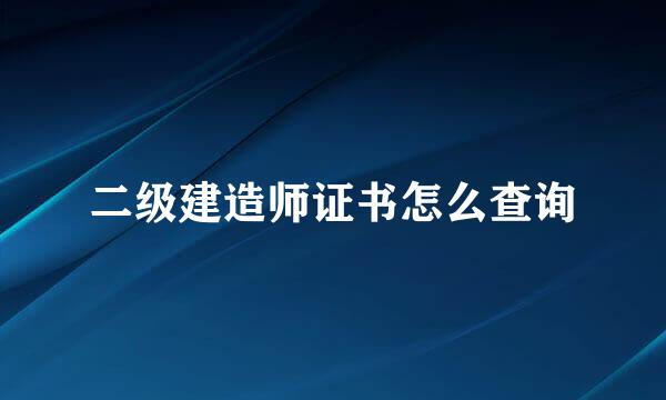 二级建造师证书怎么查询