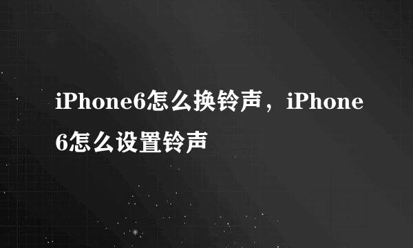 iPhone6怎么换铃声，iPhone6怎么设置铃声