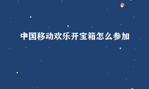 中国移动欢乐开宝箱怎么参加