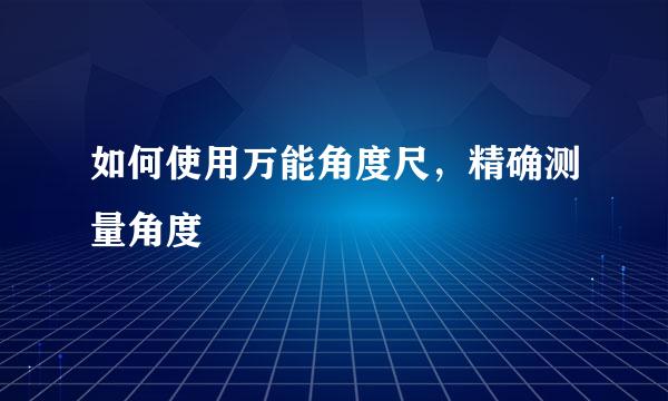 如何使用万能角度尺，精确测量角度