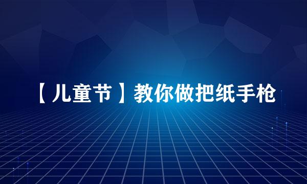 【儿童节】教你做把纸手枪