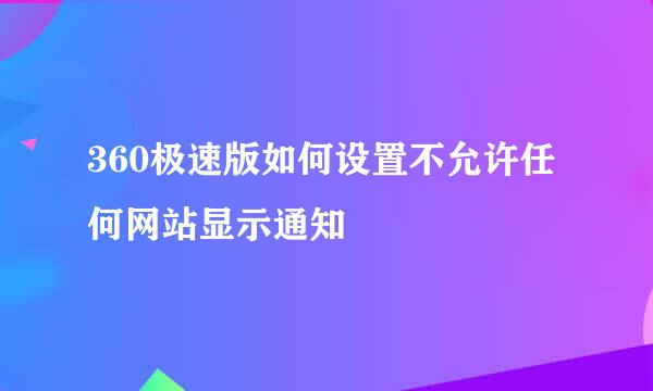 360极速版如何设置不允许任何网站显示通知
