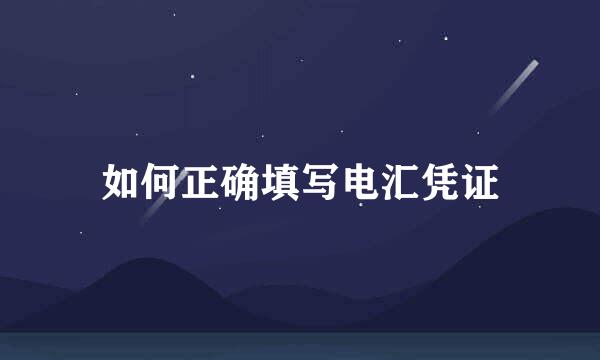 如何正确填写电汇凭证