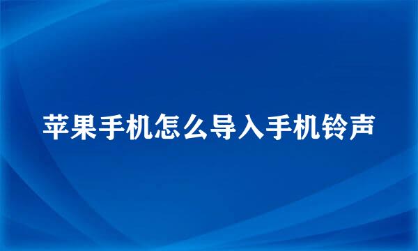 苹果手机怎么导入手机铃声