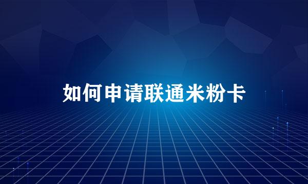 如何申请联通米粉卡