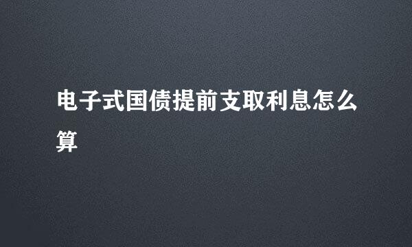 电子式国债提前支取利息怎么算
