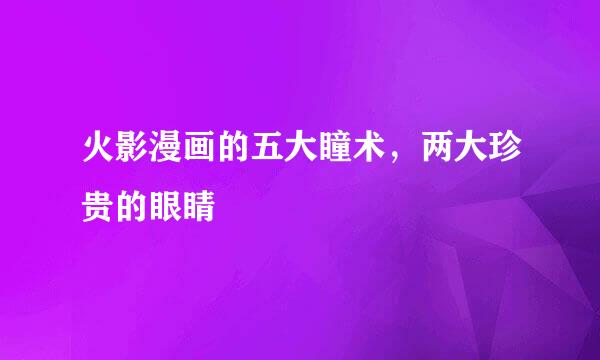 火影漫画的五大瞳术，两大珍贵的眼睛
