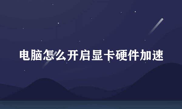 电脑怎么开启显卡硬件加速