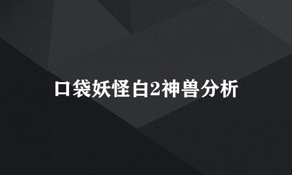 口袋妖怪白2神兽分析