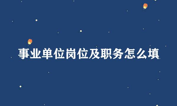 事业单位岗位及职务怎么填