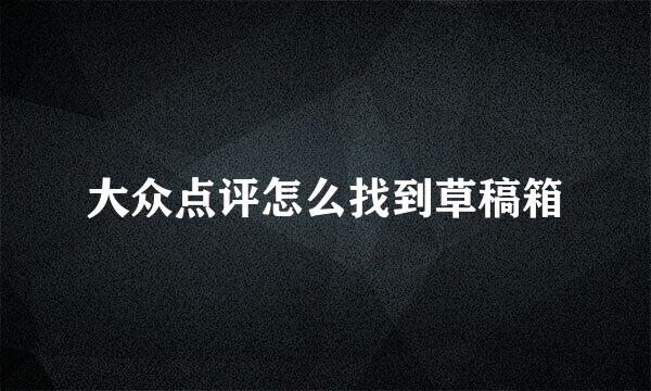 大众点评怎么找到草稿箱