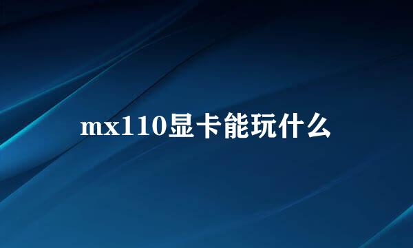 mx110显卡能玩什么