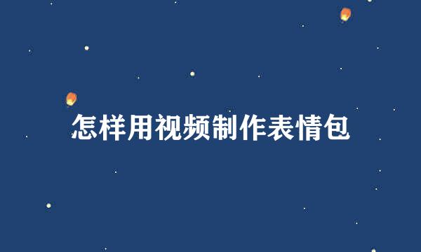 怎样用视频制作表情包