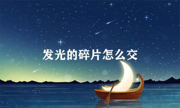 发光的碎片怎么交