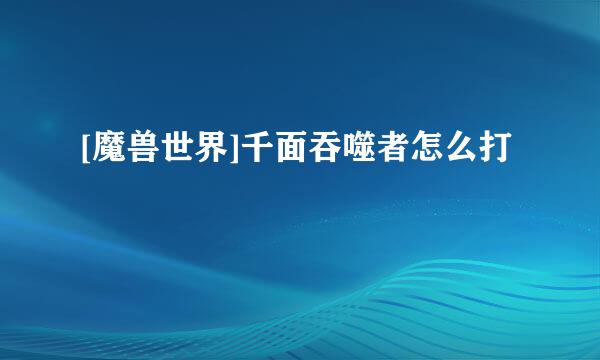 [魔兽世界]千面吞噬者怎么打