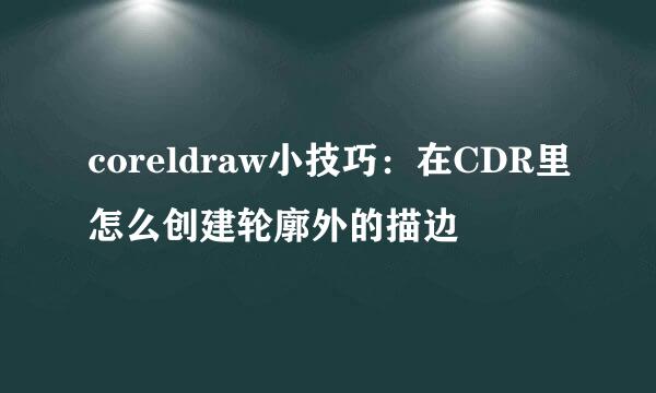 coreldraw小技巧：在CDR里怎么创建轮廓外的描边