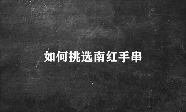 如何挑选南红手串