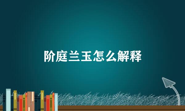 阶庭兰玉怎么解释