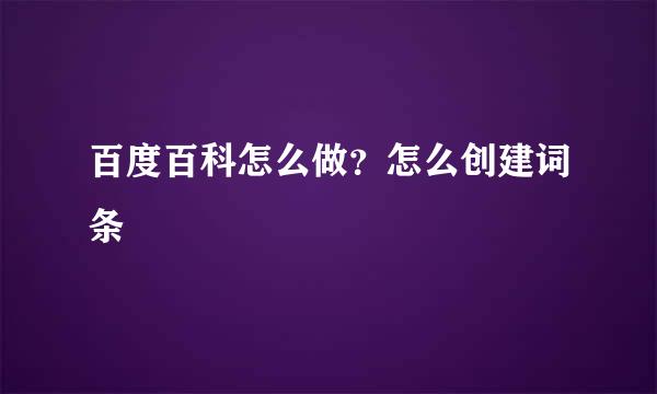 百度百科怎么做？怎么创建词条