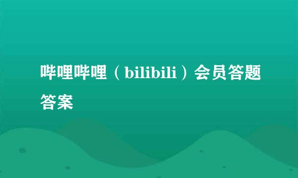 哔哩哔哩（bilibili）会员答题答案