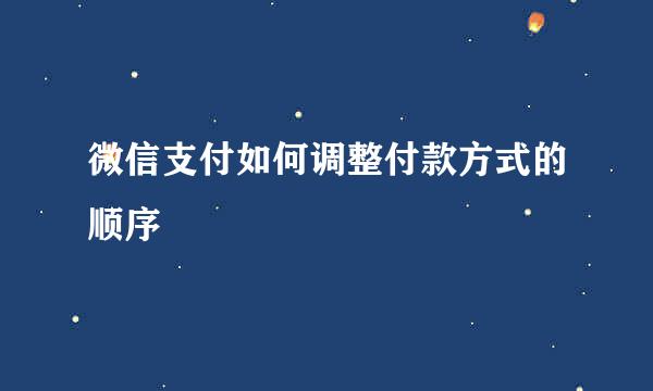 微信支付如何调整付款方式的顺序