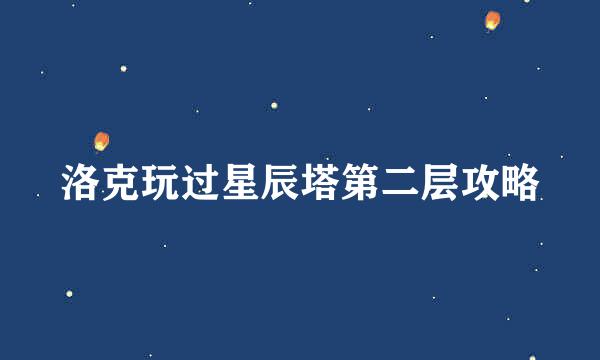 洛克玩过星辰塔第二层攻略