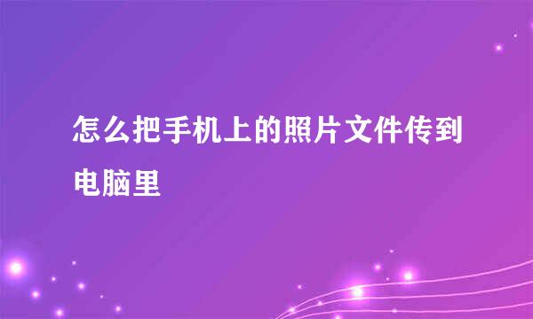 怎么把手机上的照片文件传到电脑里