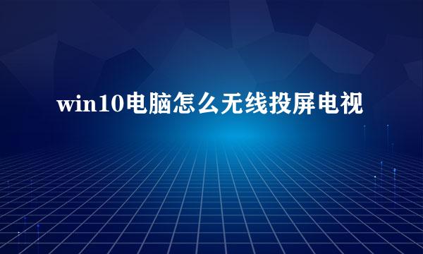 win10电脑怎么无线投屏电视