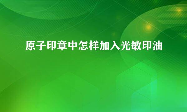 原子印章中怎样加入光敏印油